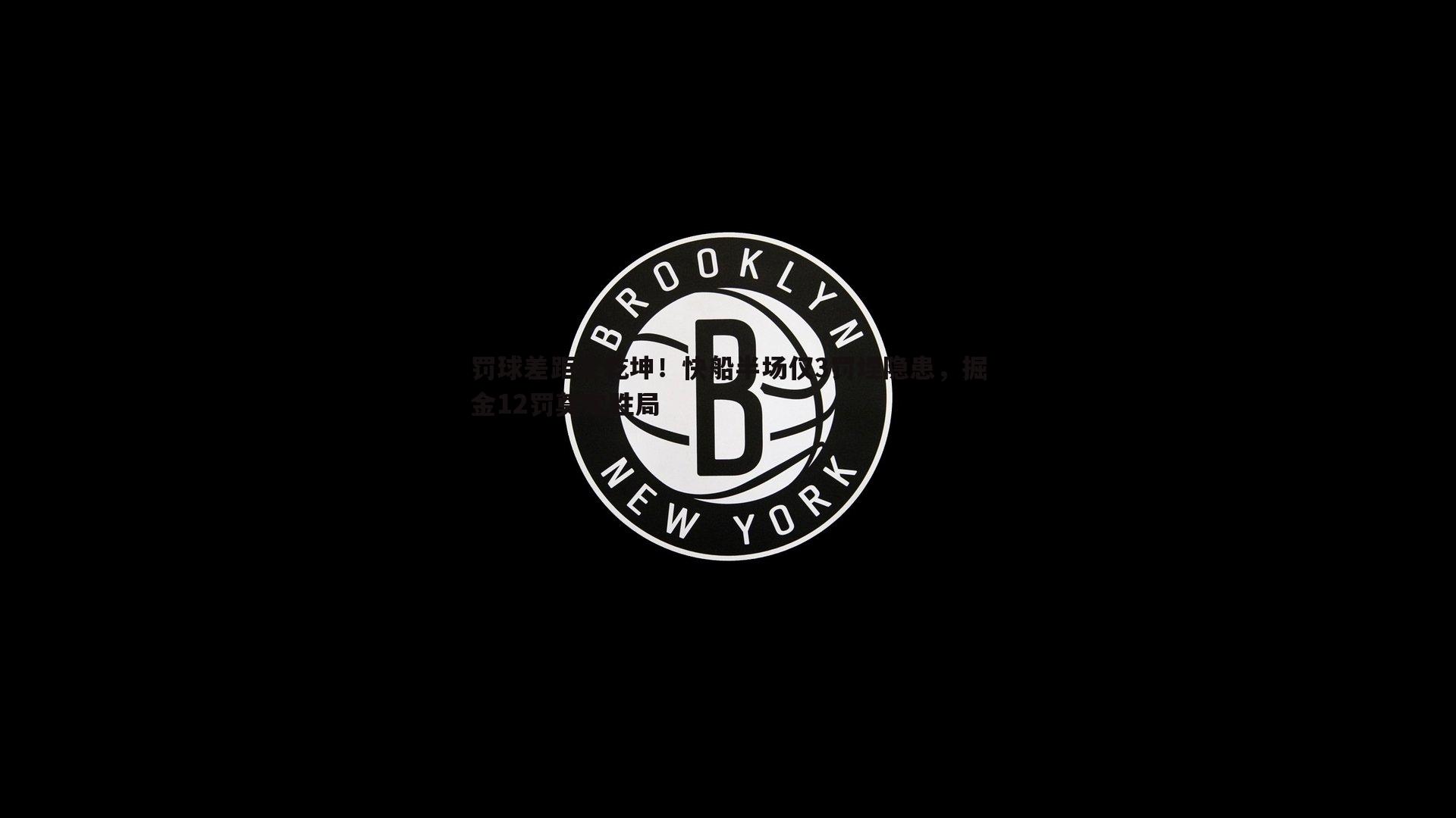 罚球差距定乾坤！快船半场仅3罚埋隐患，掘金12罚奠定胜局