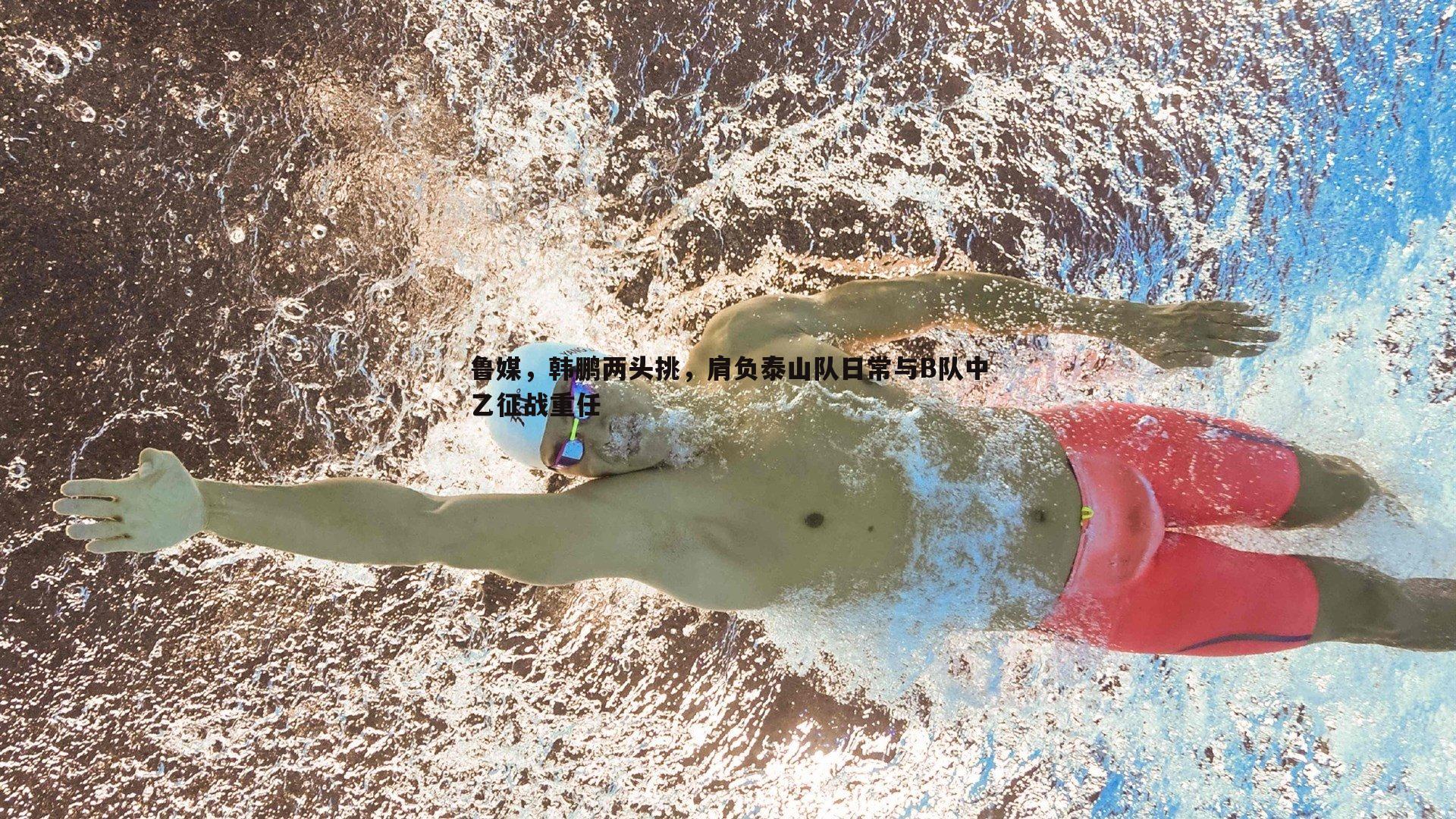 三亿体育官网-鲁媒，韩鹏两头挑，肩负泰山队日常与B队中乙征战重任