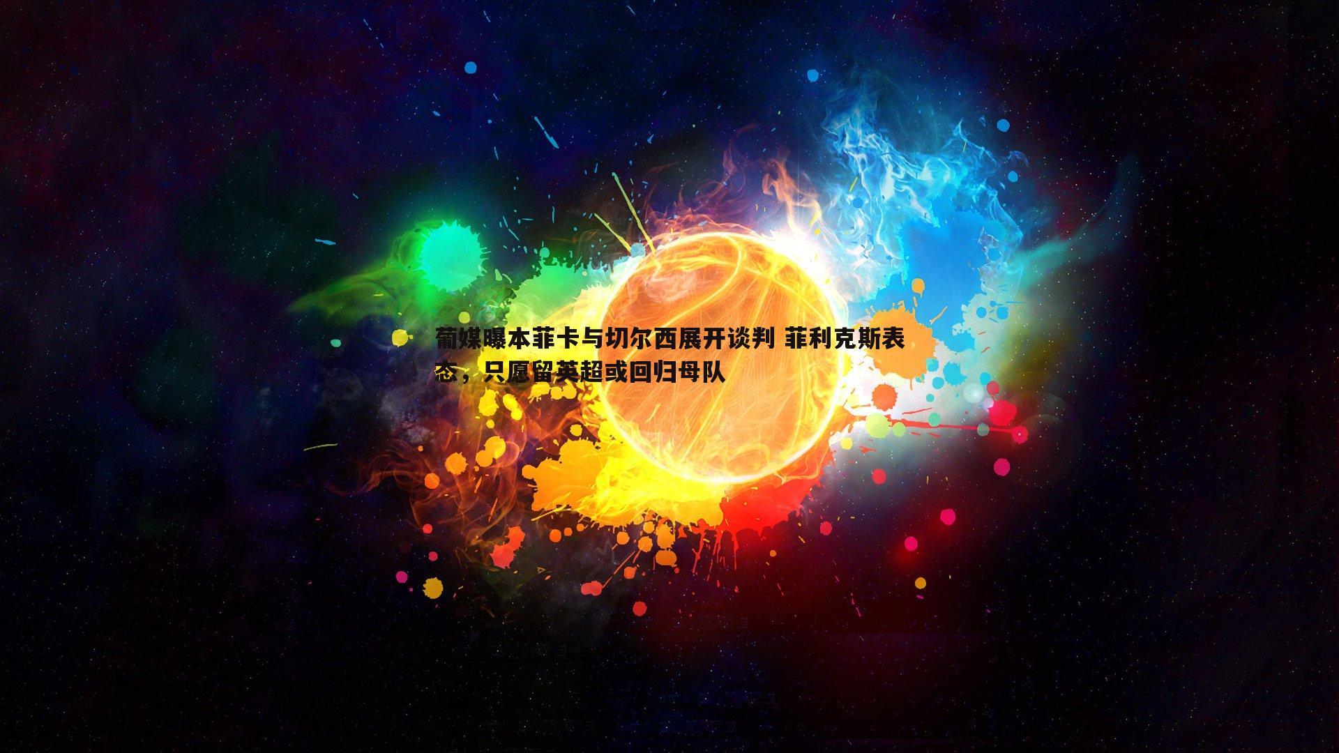 葡媒曝本菲卡与切尔西展开谈判 菲利克斯表态，只愿留英超或回归母队