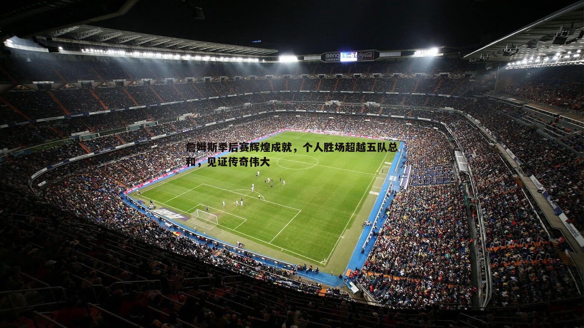 三亿体育官网-詹姆斯季后赛辉煌成就，个人胜场超越五队总和，见证传奇伟大