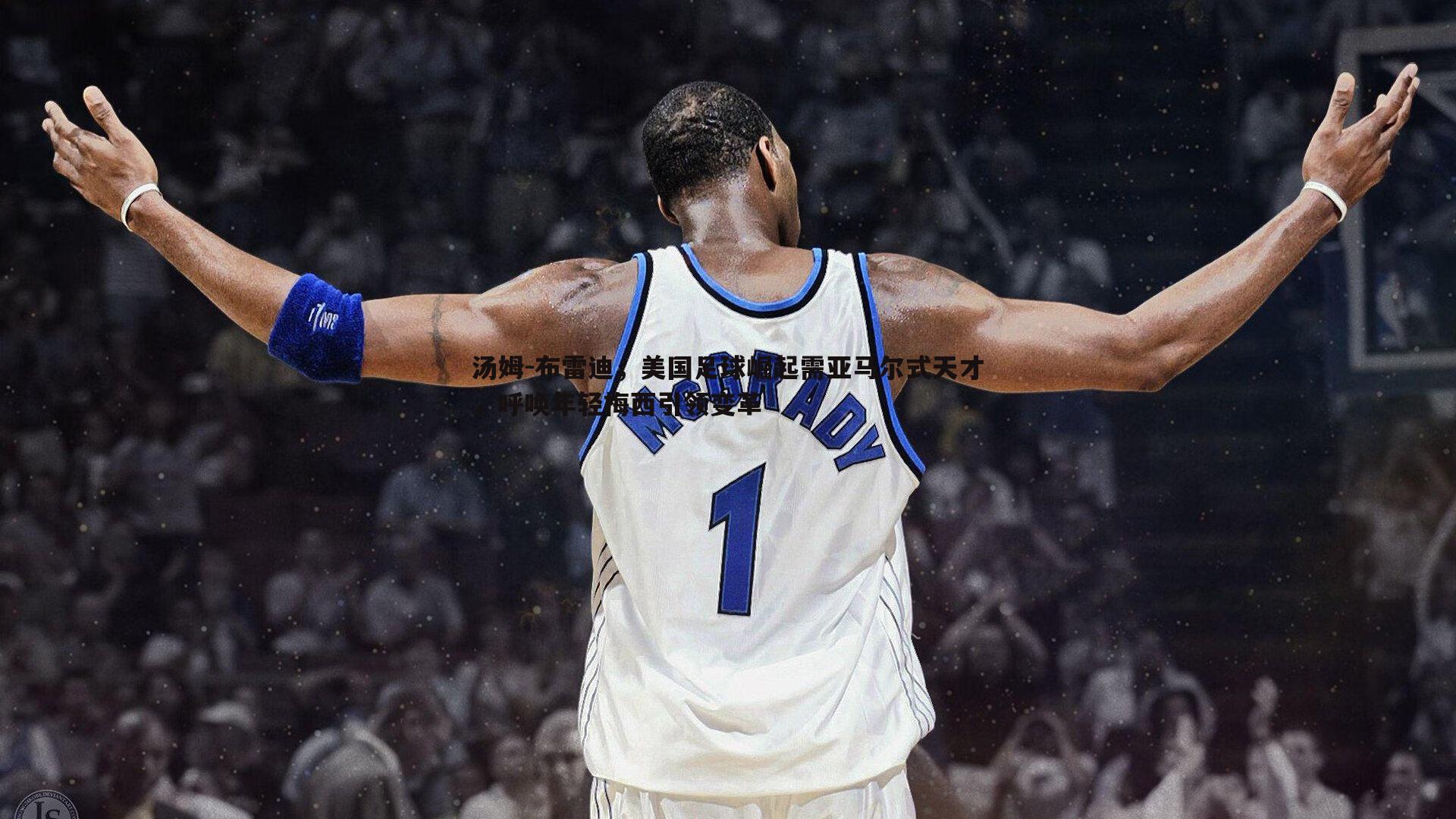 汤姆-布雷迪，美国足球崛起需亚马尔式天才，呼唤年轻梅西引领变革