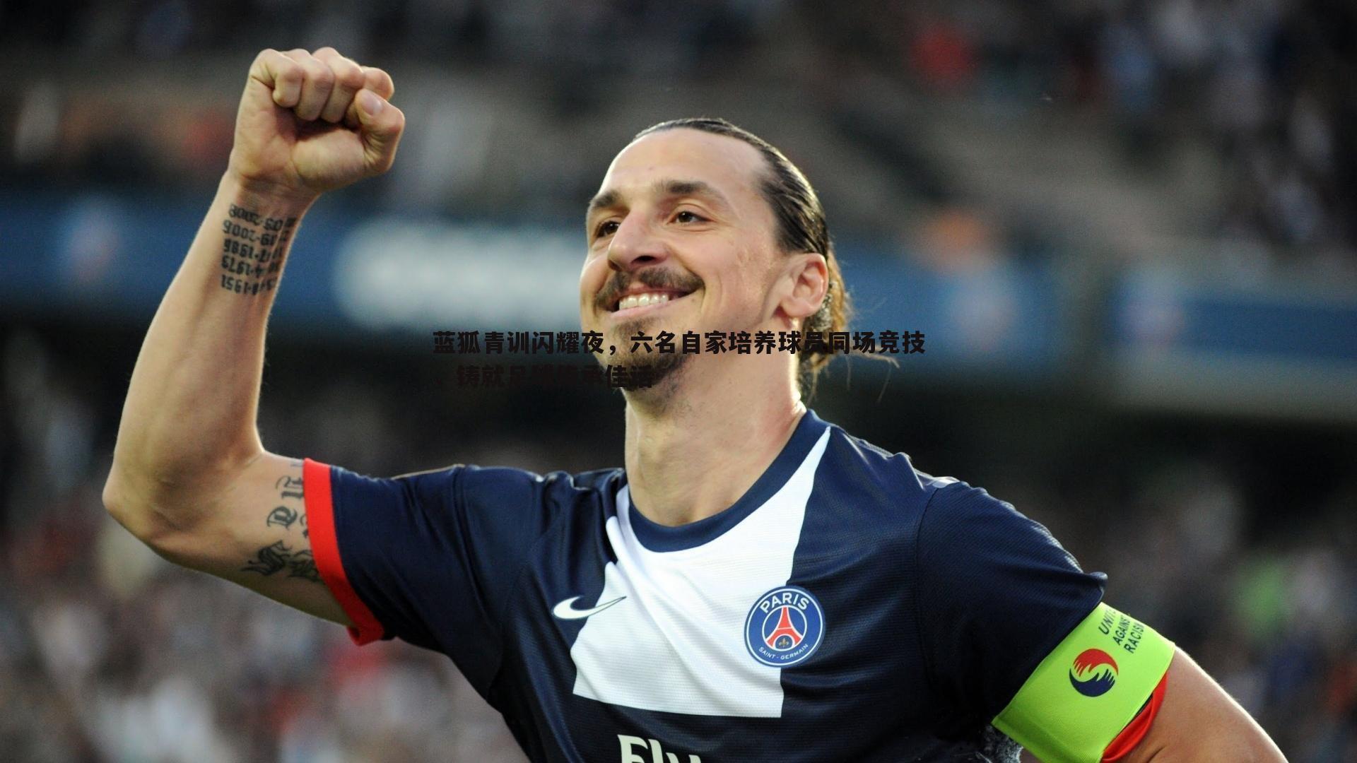 蓝狐青训闪耀夜,六名自家培养球员同场竞技,铸就足球传承佳话