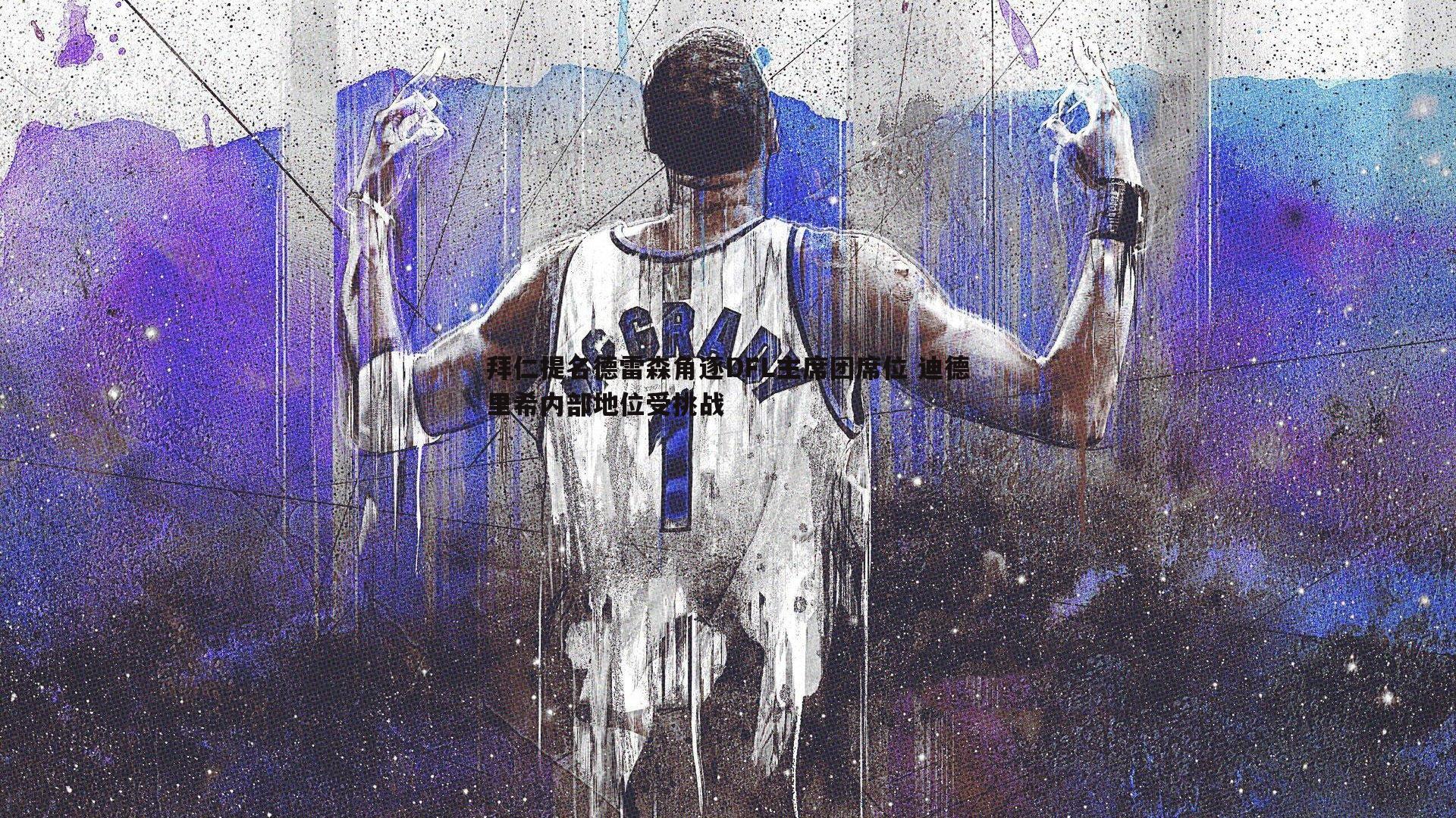 拜仁提名德雷森角逐DFL主席团席位 迪德里希内部地位受挑战