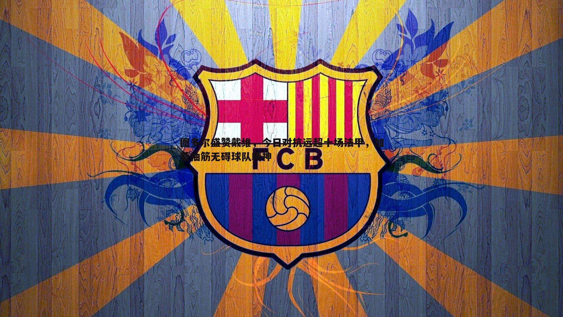 三亿体育官网-图多尔盛赞戴维，今日对抗远超十场法甲，加蒂抽筋无碍球队精神