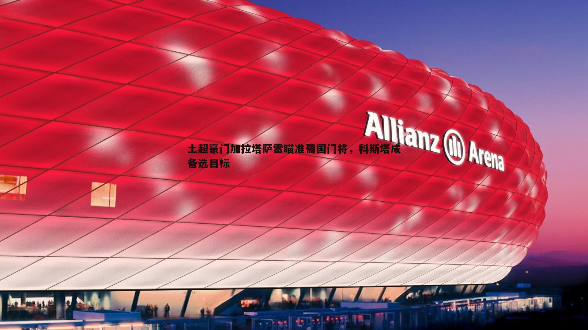 土超豪门加拉塔萨雷瞄准葡国门将,科斯塔成备选目标